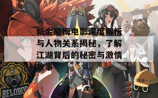 新金瓶梅电影深度解析与人物关系揭秘，了解江湖背后的秘密与激情故事