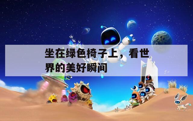 坐在绿色椅子上，看世界的美好瞬间