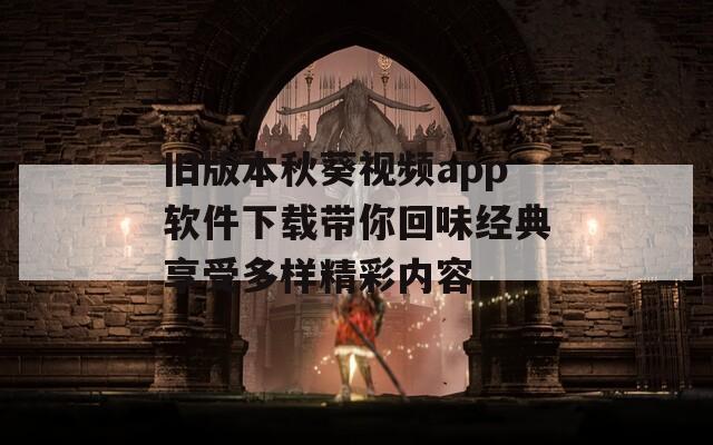 旧版本秋葵视频app软件下载带你回味经典享受多样精彩内容