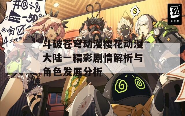斗破苍穹动漫樱花动漫大陆一精彩剧情解析与角色发展分析
