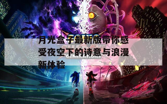 月光盒子最新版带你感受夜空下的诗意与浪漫新体验