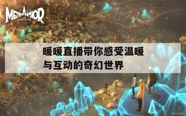 暖暖直播带你感受温暖与互动的奇幻世界