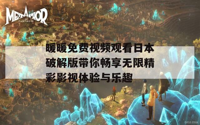 暖暖免费视频观看日本破解版带你畅享无限精彩影视体验与乐趣