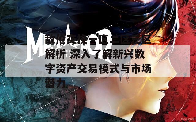 敌伦交换一区二区三区解析 深入了解新兴数字资产交易模式与市场潜力
