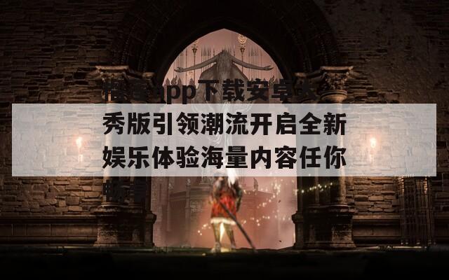榴莲app下载安卓大秀版引领潮流开启全新娱乐体验海量内容任你畅享