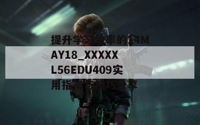 提升学习效率的14MAY18_XXXXXL56EDU409实用指南与技巧分享