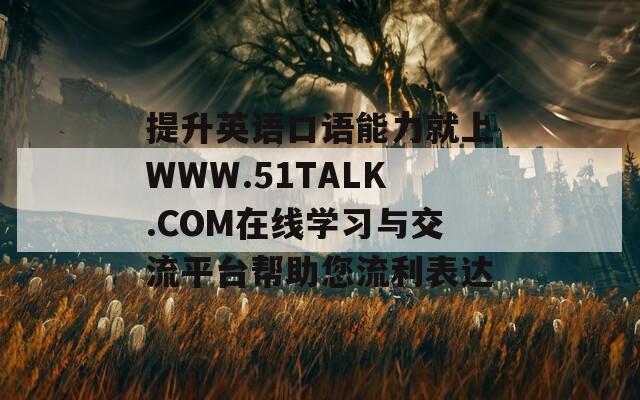 提升英语口语能力就上WWW.51TALK.COM在线学习与交流平台帮助您流利表达