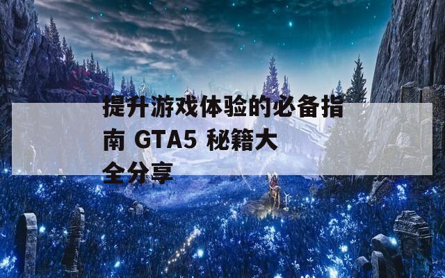 提升游戏体验的必备指南 GTA5 秘籍大全分享