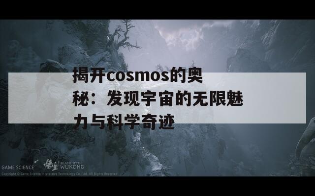 揭开cosmos的奥秘：发现宇宙的无限魅力与科学奇迹