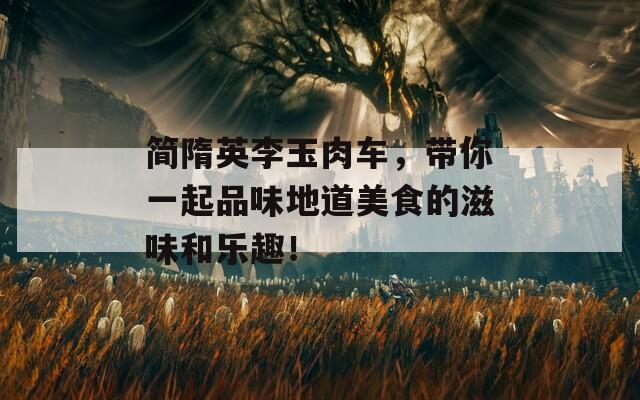 简隋英李玉肉车，带你一起品味地道美食的滋味和乐趣！