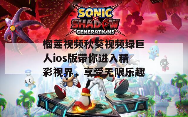 榴莲视频秋葵视频绿巨人ios版带你进入精彩视界，享受无限乐趣