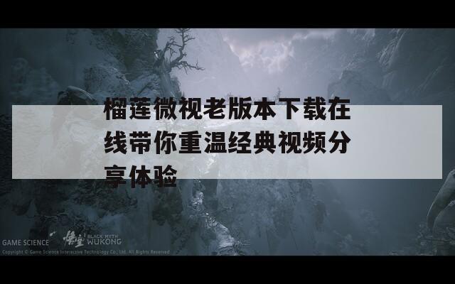 榴莲微视老版本下载在线带你重温经典视频分享体验