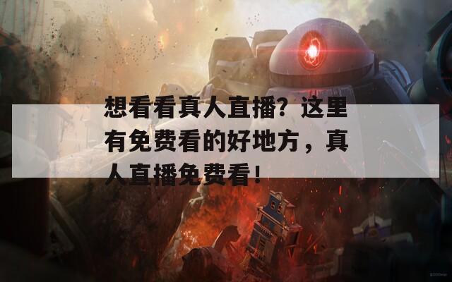 想看看真人直播？这里有免费看的好地方，真人直播免费看！