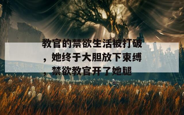 教官的禁欲生活被打破，她终于大胆放下束缚，禁欲教官开了她腿