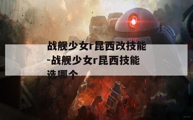 战舰少女r昆西改技能-战舰少女r昆西技能选哪个