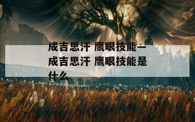 成吉思汗 鹰眼技能—成吉思汗 鹰眼技能是什么