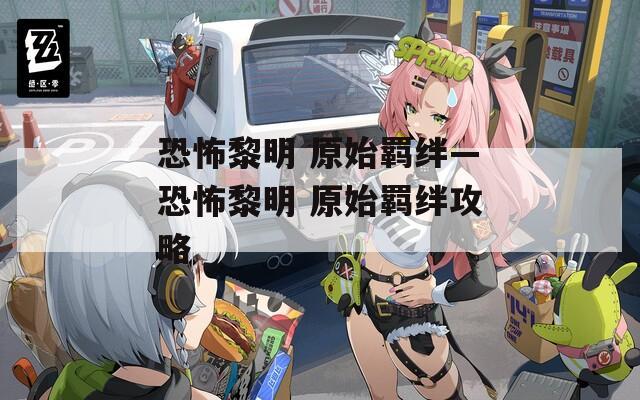 恐怖黎明 原始羁绊—恐怖黎明 原始羁绊攻略