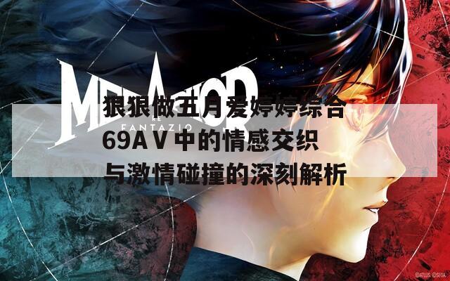 狠狠做五月爱婷婷综合69AⅤ中的情感交织与激情碰撞的深刻解析