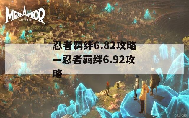 忍者羁绊6.82攻略—忍者羁绊6.92攻略