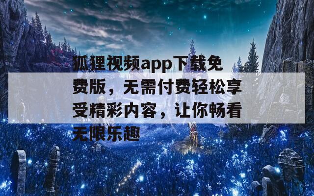 狐狸视频app下载免费版，无需付费轻松享受精彩内容，让你畅看无限乐趣
