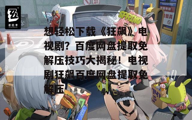 想轻松下载《狂飙》电视剧？百度网盘提取免解压技巧大揭秘！电视剧狂飙百度网盘提取免解压