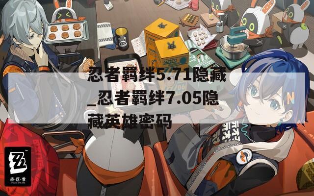 忍者羁绊5.71隐藏_忍者羁绊7.05隐藏英雄密码