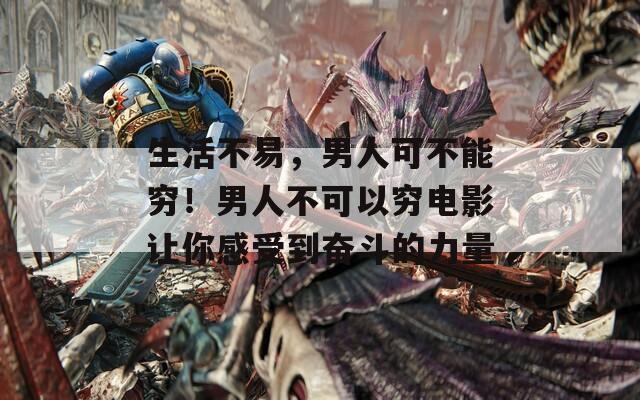 生活不易，男人可不能穷！男人不可以穷电影让你感受到奋斗的力量