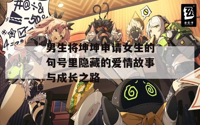 男生将坤坤申请女生的句号里隐藏的爱情故事与成长之路