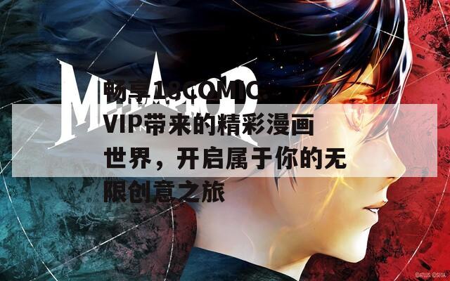 畅享18COMIC.VIP带来的精彩漫画世界，开启属于你的无限创意之旅
