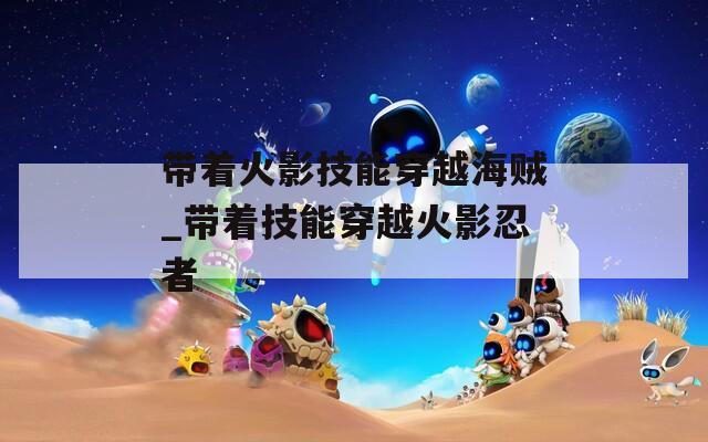 带着火影技能穿越海贼_带着技能穿越火影忍者