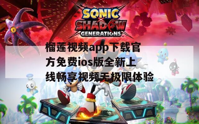 榴莲视频app下载官方免费ios版全新上线畅享视频无极限体验