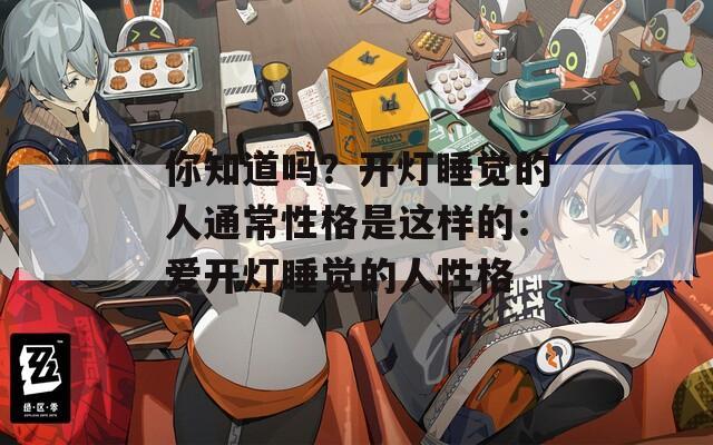 你知道吗？开灯睡觉的人通常性格是这样的：爱开灯睡觉的人性格