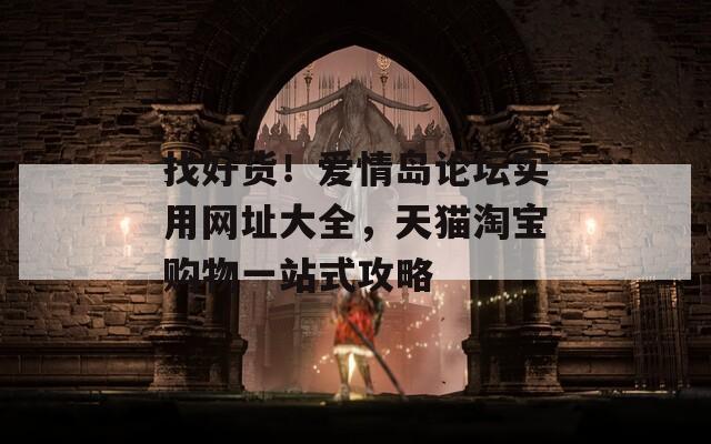 找好货！爱情岛论坛实用网址大全，天猫淘宝购物一站式攻略