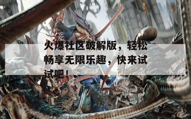 火爆社区破解版，轻松畅享无限乐趣，快来试试吧！