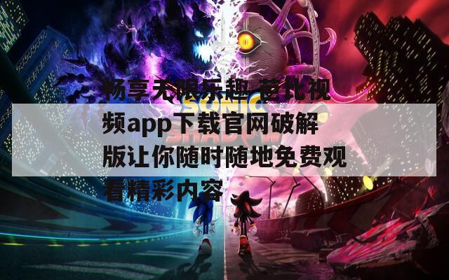 畅享无限乐趣 芭比视频app下载官网破解版让你随时随地免费观看精彩内容