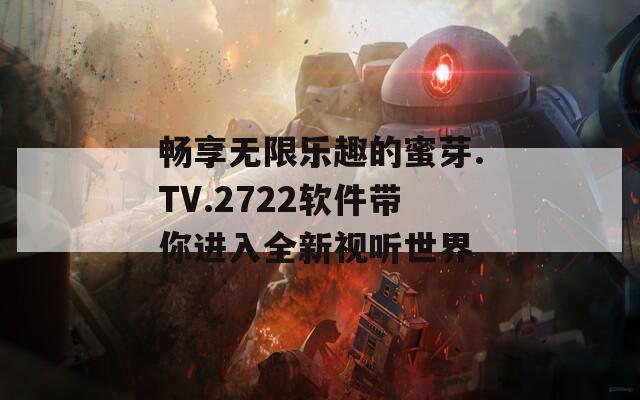 畅享无限乐趣的蜜芽.TV.2722软件带你进入全新视听世界