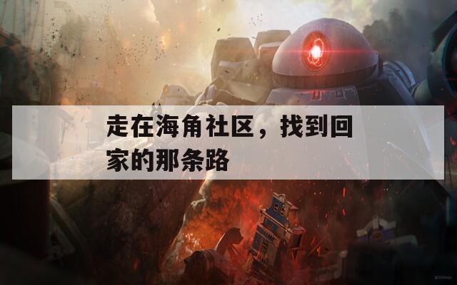 走在海角社区，找到回家的那条路