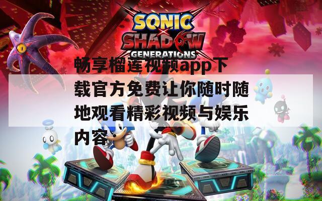 畅享榴莲视频app下载官方免费让你随时随地观看精彩视频与娱乐内容