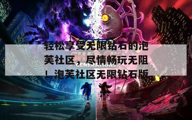 轻松享受无限钻石的泡芙社区，尽情畅玩无阻！泡芙社区无限钻石版