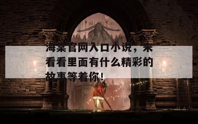 海棠官网入口小说，来看看里面有什么精彩的故事等着你！