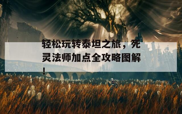 轻松玩转泰坦之旅，死灵法师加点全攻略图解！