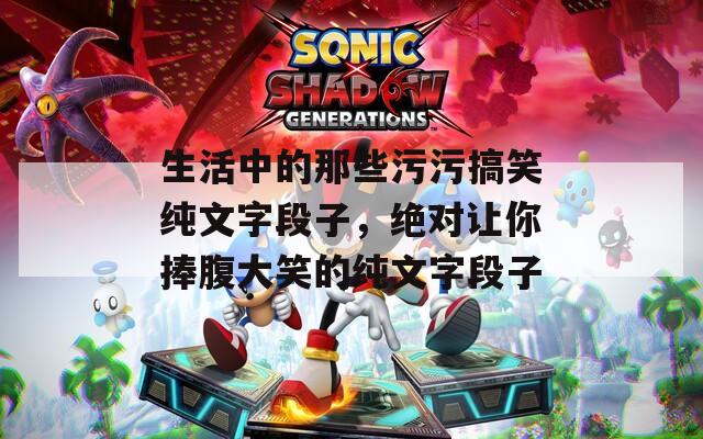 生活中的那些污污搞笑纯文字段子，绝对让你捧腹大笑的纯文字段子