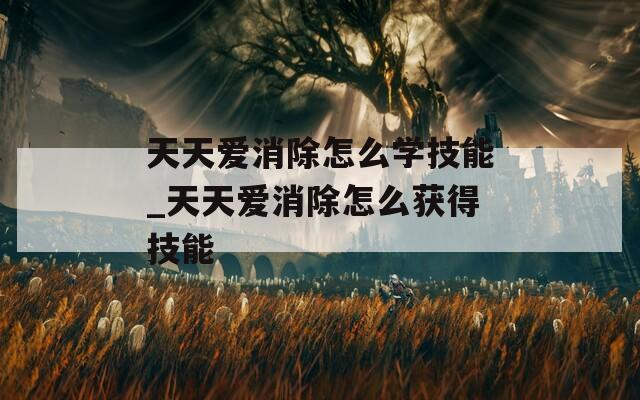天天爱消除怎么学技能_天天爱消除怎么获得技能