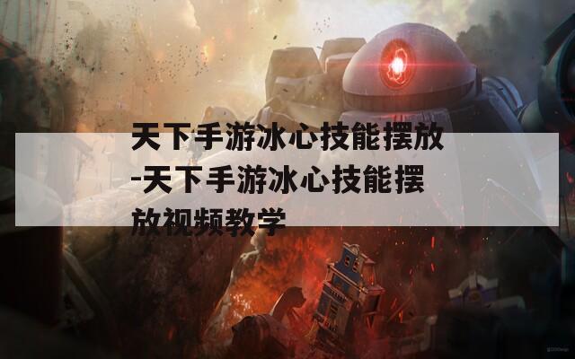 天下手游冰心技能摆放-天下手游冰心技能摆放视频教学