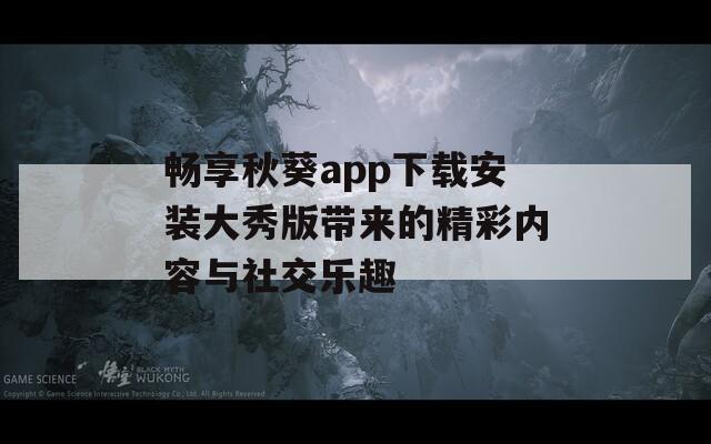畅享秋葵app下载安装大秀版带来的精彩内容与社交乐趣