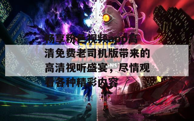 畅享粉色视频app高清免费老司机版带来的高清视听盛宴，尽情观看各种精彩内容