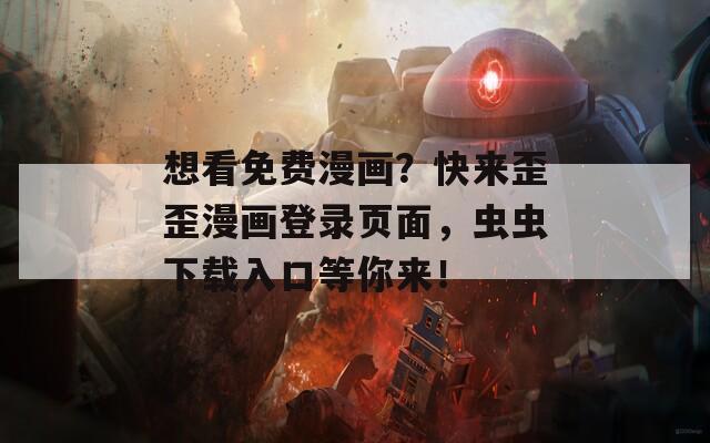 想看免费漫画？快来歪歪漫画登录页面，虫虫下载入口等你来！
