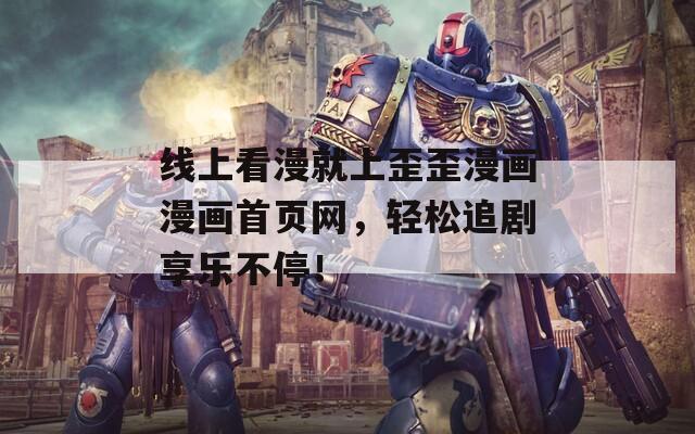 线上看漫就上歪歪漫画漫画首页网，轻松追剧享乐不停！