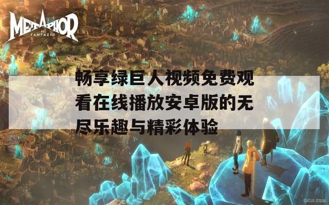 畅享绿巨人视频免费观看在线播放安卓版的无尽乐趣与精彩体验