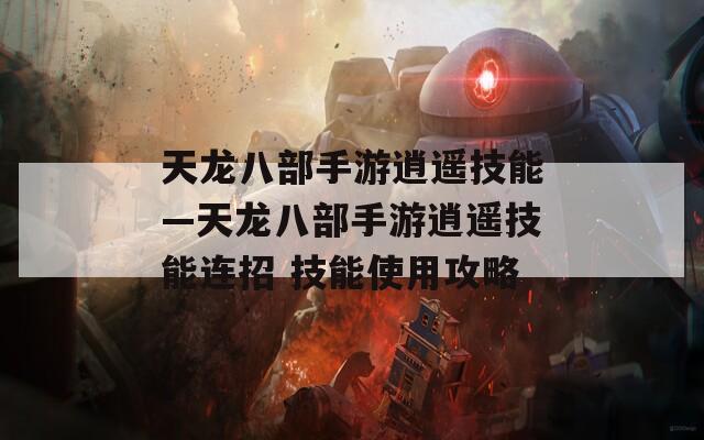 天龙八部手游逍遥技能—天龙八部手游逍遥技能连招 技能使用攻略
